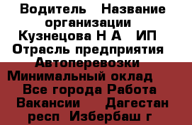 Водитель › Название организации ­ Кузнецова Н.А., ИП › Отрасль предприятия ­ Автоперевозки › Минимальный оклад ­ 1 - Все города Работа » Вакансии   . Дагестан респ.,Избербаш г.